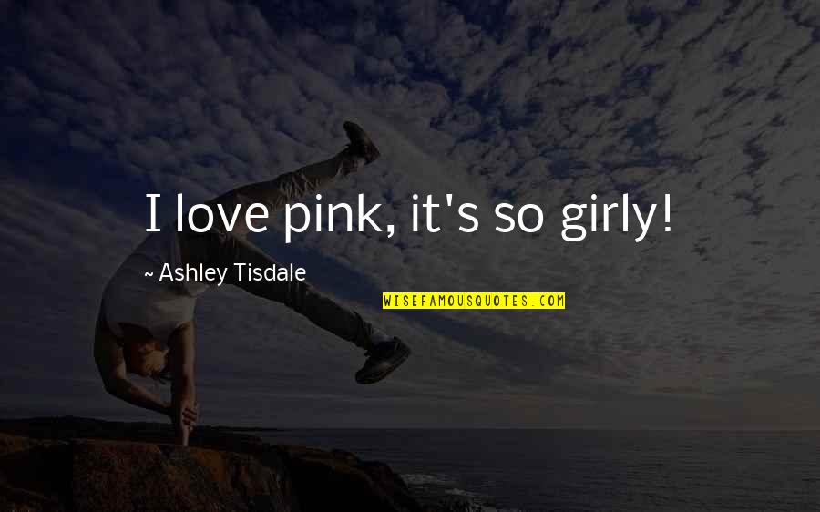 Just Girly Quotes By Ashley Tisdale: I love pink, it's so girly!