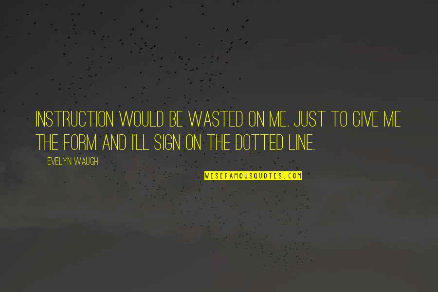 Just Give Me A Sign Quotes By Evelyn Waugh: Instruction would be wasted on me. Just to