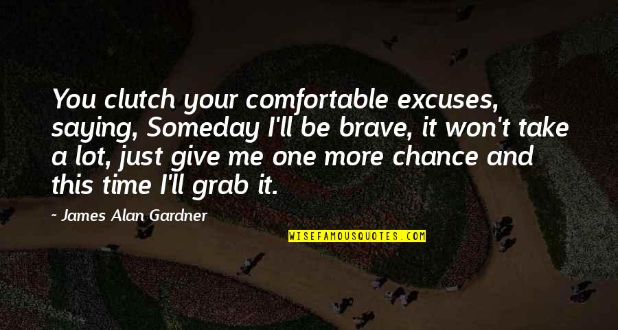 Just Give Me One More Chance Quotes By James Alan Gardner: You clutch your comfortable excuses, saying, Someday I'll