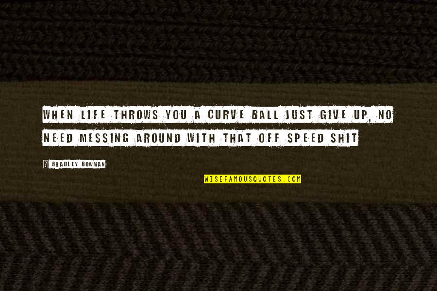 Just Give Up Quotes By Bradley Bowman: When life throws you a curve ball just