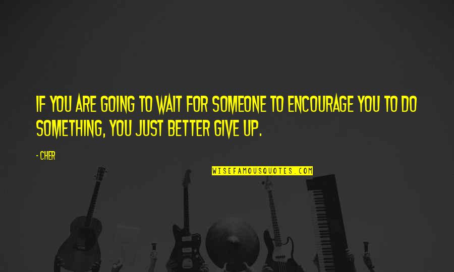 Just Give Up Quotes By Cher: If you are going to wait for someone