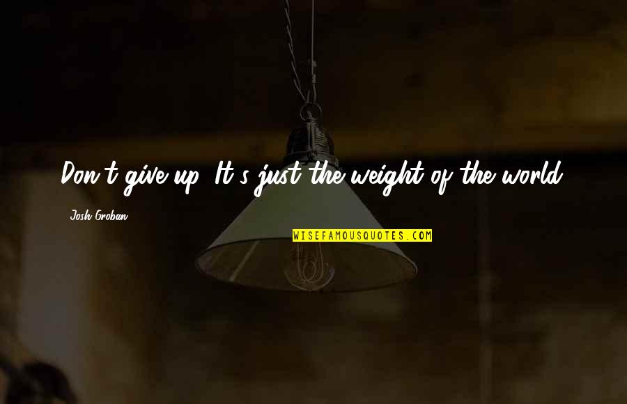 Just Give Up Quotes By Josh Groban: Don't give up. It's just the weight of