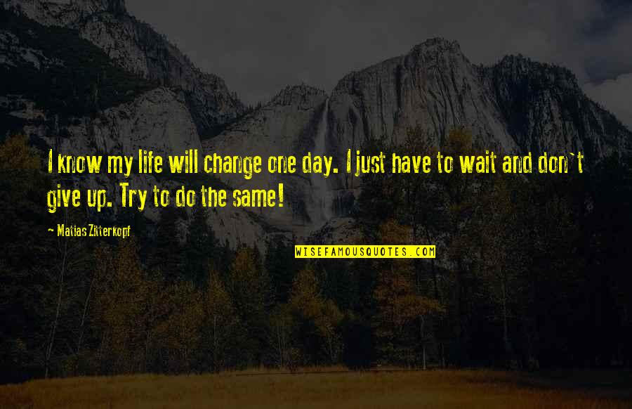 Just Give Up Quotes By Matias Zitterkopf: I know my life will change one day.