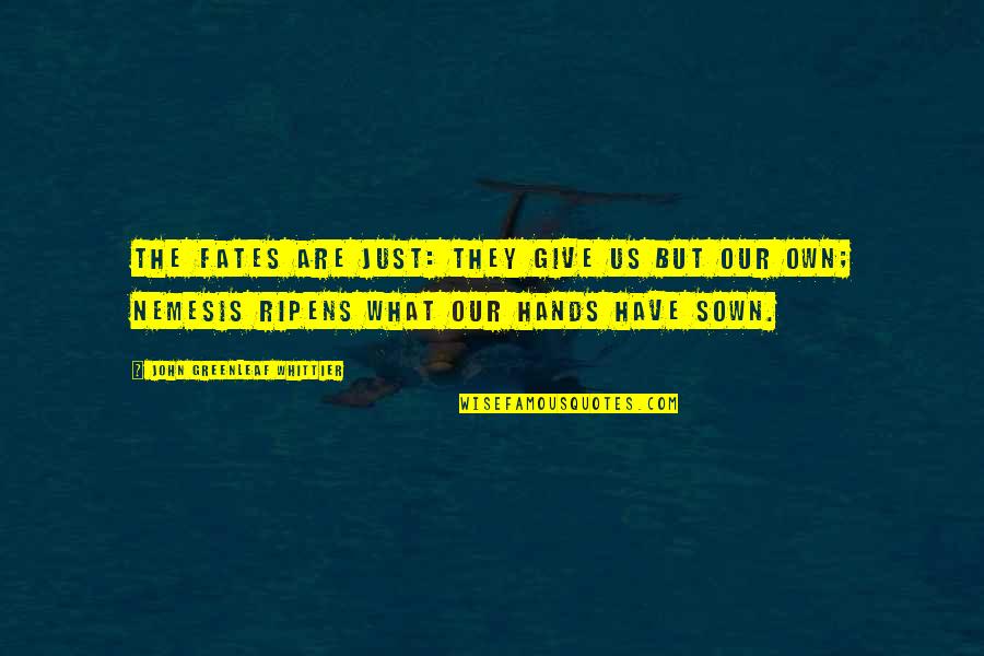 Just Giving Quotes By John Greenleaf Whittier: The Fates are just: they give us but Just Giving Quotes By John Greenleaf Whittier: The Fates are just: they give us but