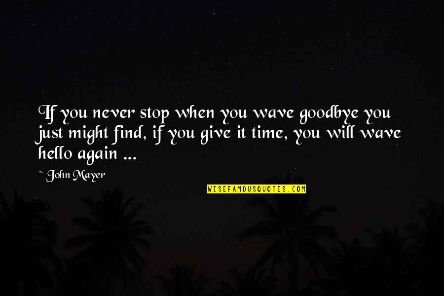 Just Giving Quotes By John Mayer: If you never stop when you wave goodbye Just Giving Quotes By John Mayer: If you never stop when you wave goodbye