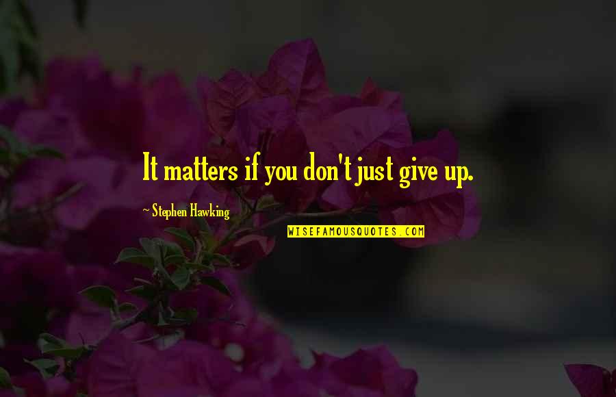 Just Giving Up Quotes By Stephen Hawking: It matters if you don't just give up.