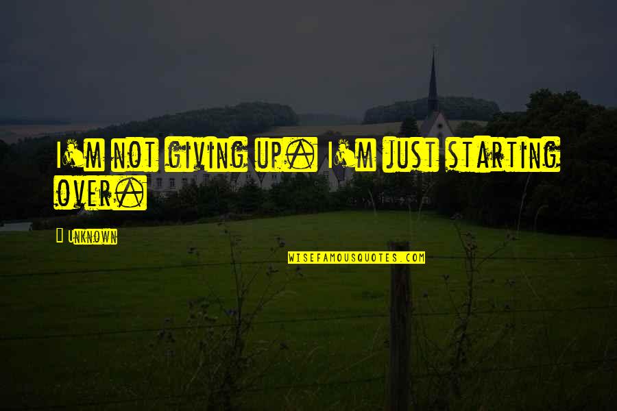 Just Giving Up Quotes By Unknown: I'm not giving up. I'm just starting over.