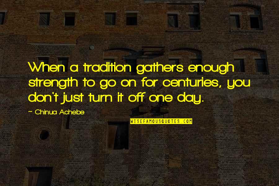 Just Go For It Quotes By Chinua Achebe: When a tradition gathers enough strength to go