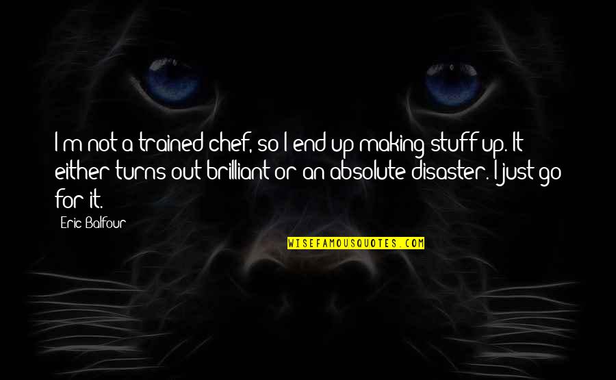 Just Go For It Quotes By Eric Balfour: I'm not a trained chef, so I end