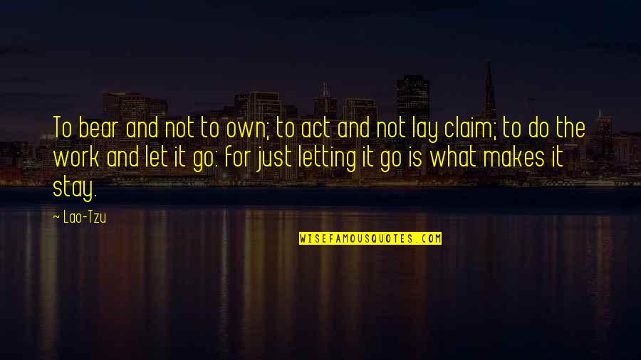 Just Go For It Quotes By Lao-Tzu: To bear and not to own; to act