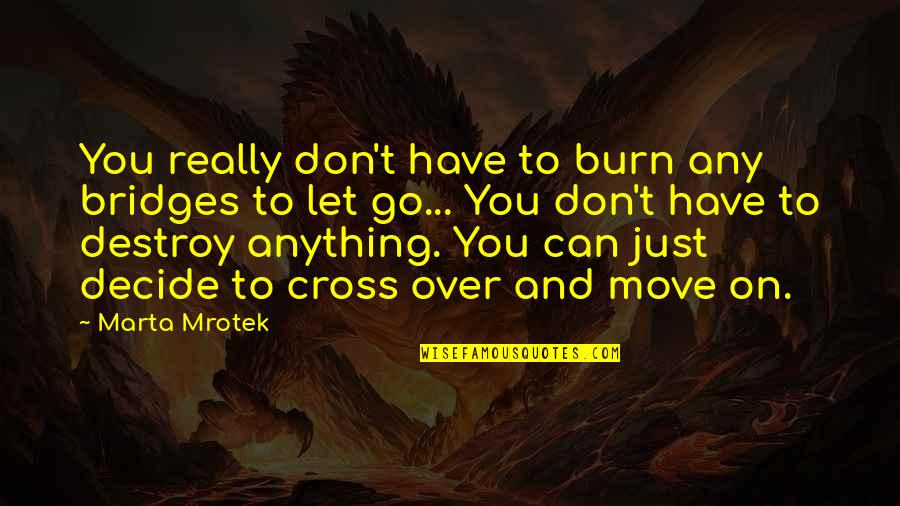 Just Go On Quotes By Marta Mrotek: You really don't have to burn any bridges