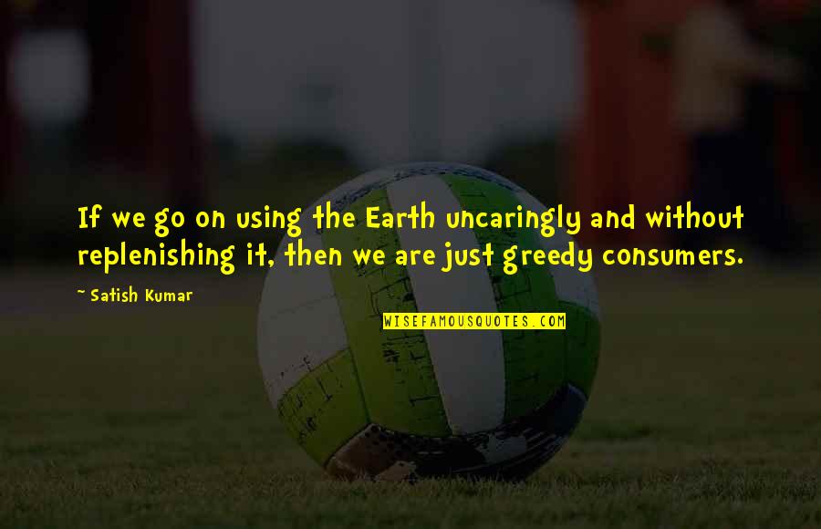 Just Go On Quotes By Satish Kumar: If we go on using the Earth uncaringly
