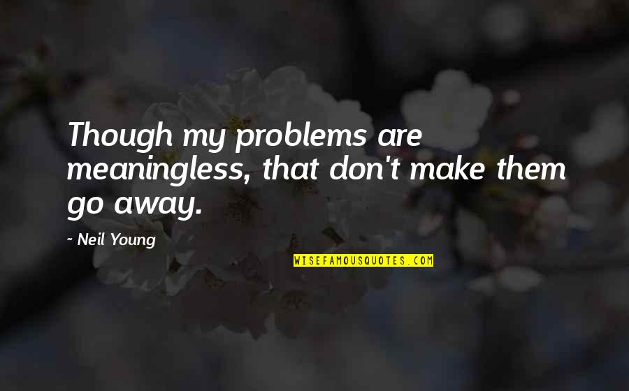 Just Go With It Best Quotes By Neil Young: Though my problems are meaningless, that don't make