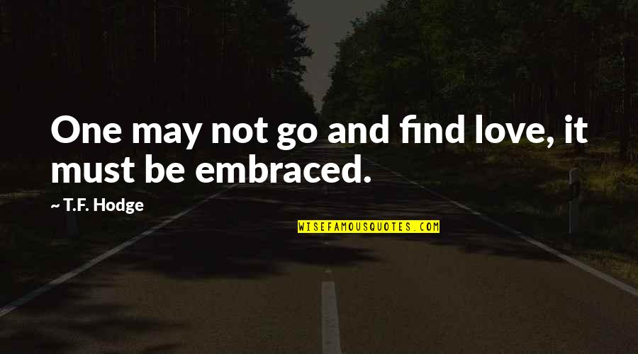 Just Go With It Love Quotes By T.F. Hodge: One may not go and find love, it