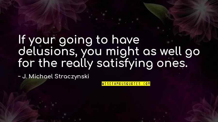 Just Go With It Michael Quotes By J. Michael Straczynski: If your going to have delusions, you might Just Go With It Michael Quotes By J. Michael Straczynski: If your going to have delusions, you might