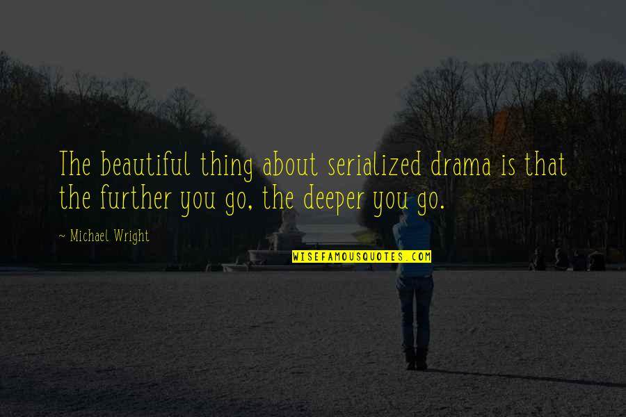 Just Go With It Michael Quotes By Michael Wright: The beautiful thing about serialized drama is that Just Go With It Michael Quotes By Michael Wright: The beautiful thing about serialized drama is that