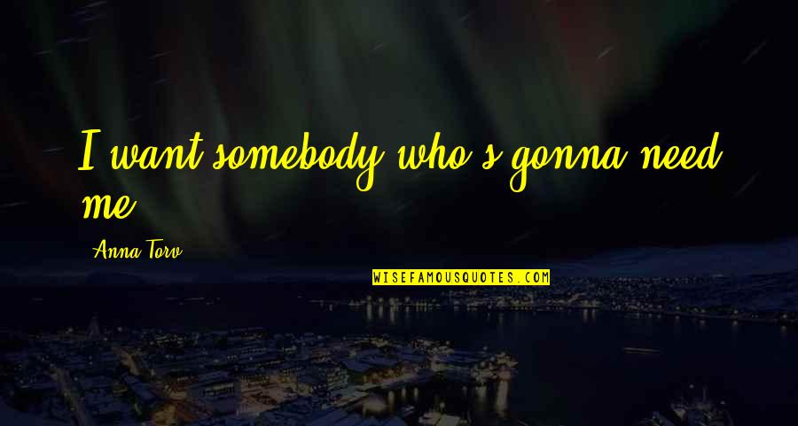 Just Gonna Be Me Quotes By Anna Torv: I want somebody who's gonna need me.
