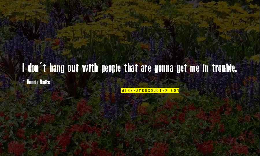 Just Gonna Be Me Quotes By Ronnie Radke: I don't hang out with people that are