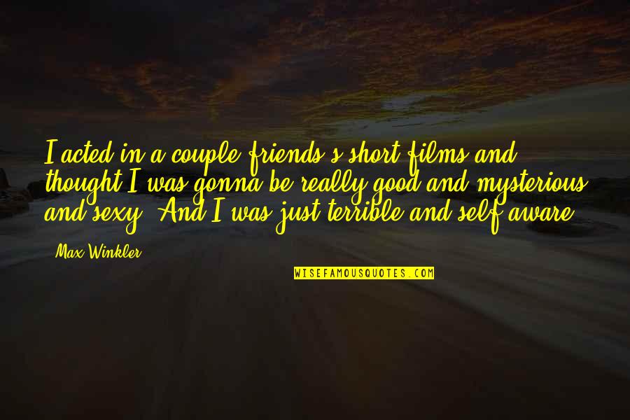 Just Good Friends Quotes By Max Winkler: I acted in a couple friends's short films Just Good Friends Quotes By Max Winkler: I acted in a couple friends's short films