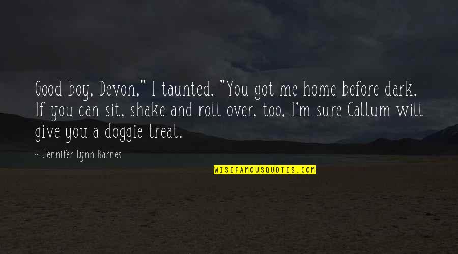 Just Got Home Quotes By Jennifer Lynn Barnes: Good boy, Devon," I taunted. "You got me