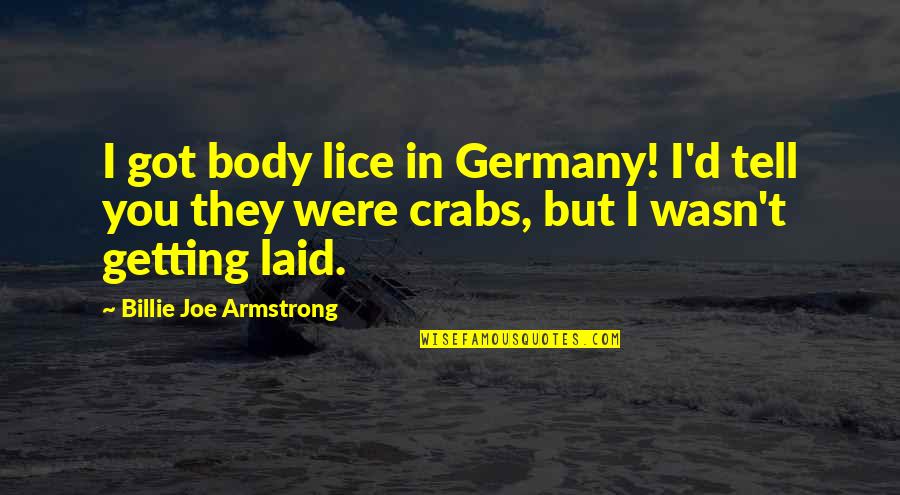 Just Got Laid Quotes By Billie Joe Armstrong: I got body lice in Germany! I'd tell Just Got Laid Quotes By Billie Joe Armstrong: I got body lice in Germany! I'd tell