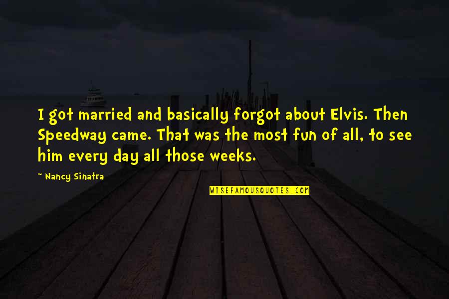 Just Got Married Quotes By Nancy Sinatra: I got married and basically forgot about Elvis.