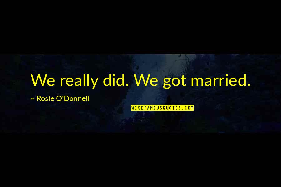 Just Got Married Quotes By Rosie O'Donnell: We really did. We got married.