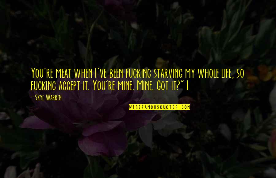 Just Got Mine Quotes By Skye Warren: You're meat when I've been fucking starving my
