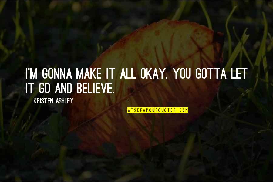 Just Gotta Believe Quotes By Kristen Ashley: I'm gonna make it all okay. You gotta