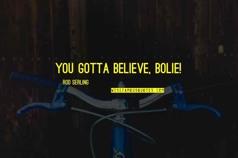 Just Gotta Believe Quotes By Rod Serling: You gotta BELIEVE, Bolie!