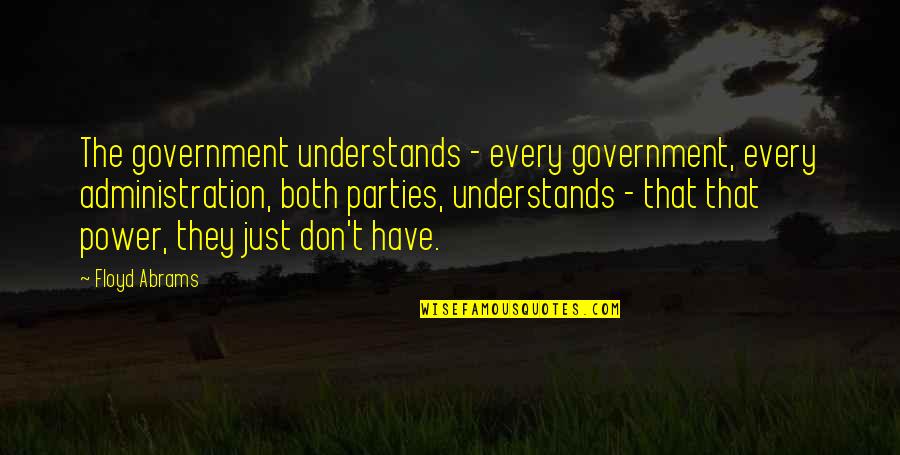 Just Government Quotes By Floyd Abrams: The government understands - every government, every administration,