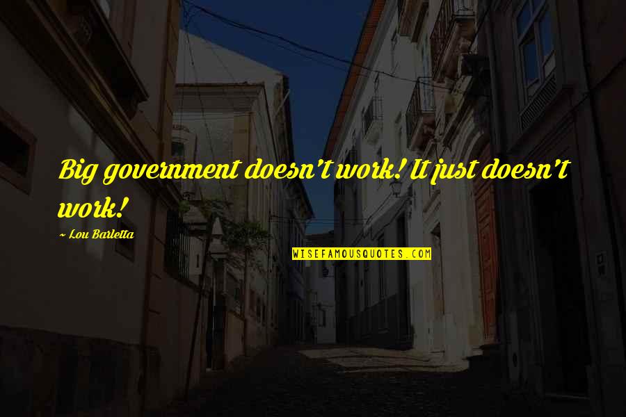 Just Government Quotes By Lou Barletta: Big government doesn't work! It just doesn't work!