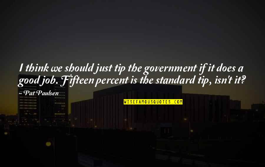 Just Government Quotes By Pat Paulsen: I think we should just tip the government