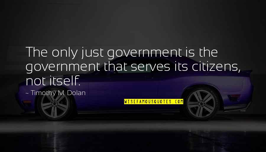 Just Government Quotes By Timothy M. Dolan: The only just government is the government that