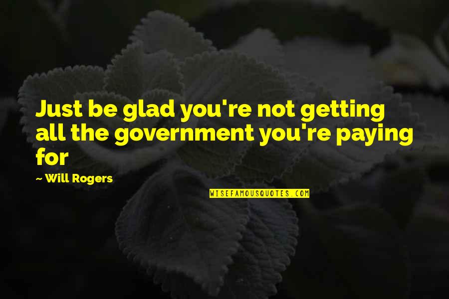 Just Government Quotes By Will Rogers: Just be glad you're not getting all the