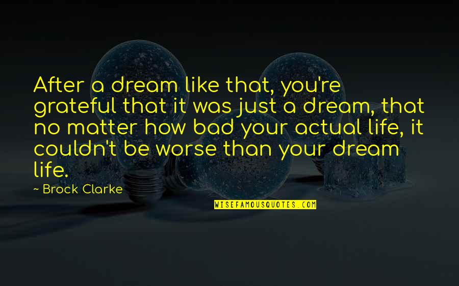 Just Grateful Quotes By Brock Clarke: After a dream like that, you're grateful that