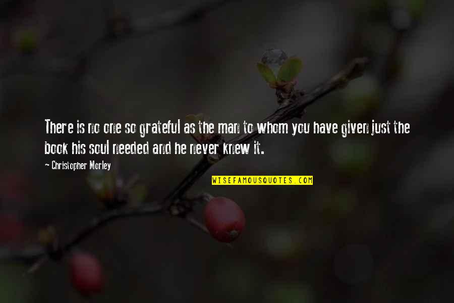 Just Grateful Quotes By Christopher Morley: There is no one so grateful as the