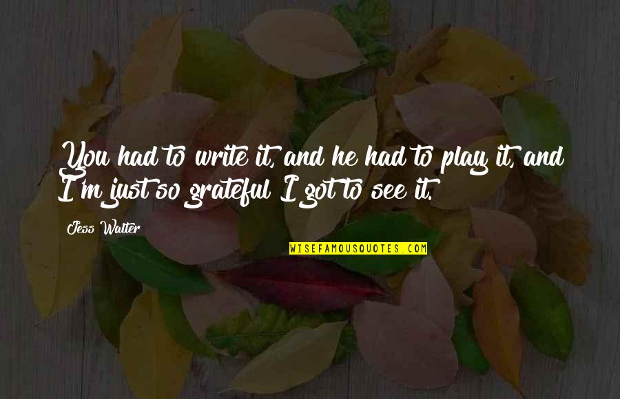 Just Grateful Quotes By Jess Walter: You had to write it, and he had