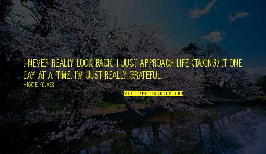 Just Grateful Quotes By Katie Holmes: I never really look back. I just approach