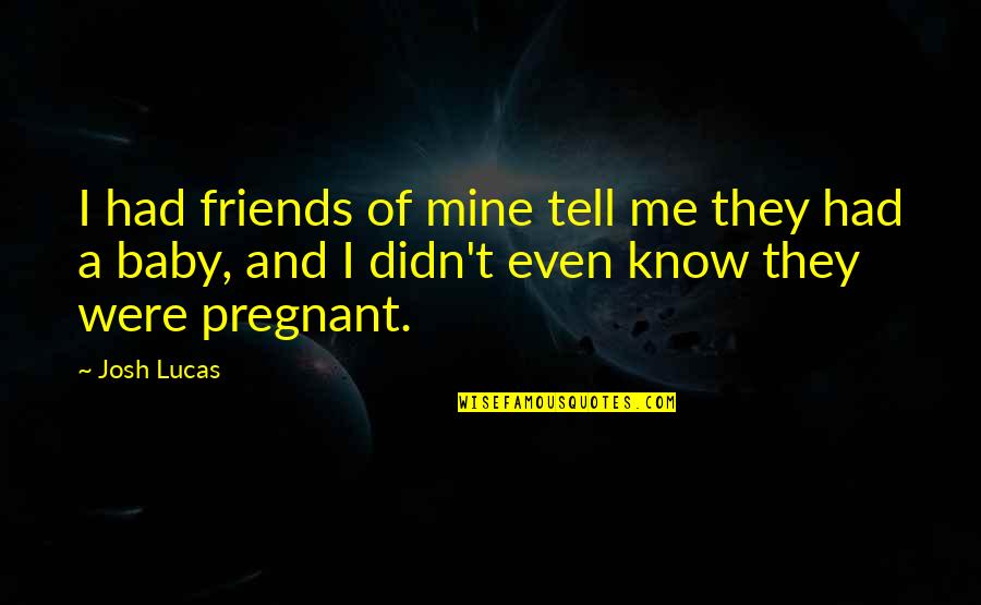 Just Had A Baby Quotes By Josh Lucas: I had friends of mine tell me they Just Had A Baby Quotes By Josh Lucas: I had friends of mine tell me they