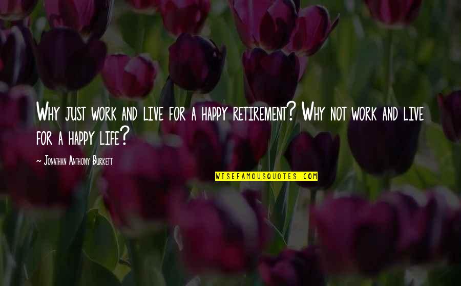 Just Happy Quotes Quotes By Jonathan Anthony Burkett: Why just work and live for a happy