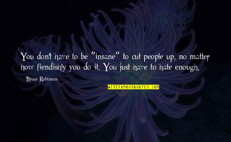 Just Hate You Quotes By Bruce Robinson: You don't have to be "insane" to cut Just Hate You Quotes By Bruce Robinson: You don't have to be "insane" to cut