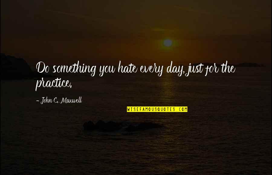 Just Hate You Quotes By John C. Maxwell: Do something you hate every day, just for Just Hate You Quotes By John C. Maxwell: Do something you hate every day, just for