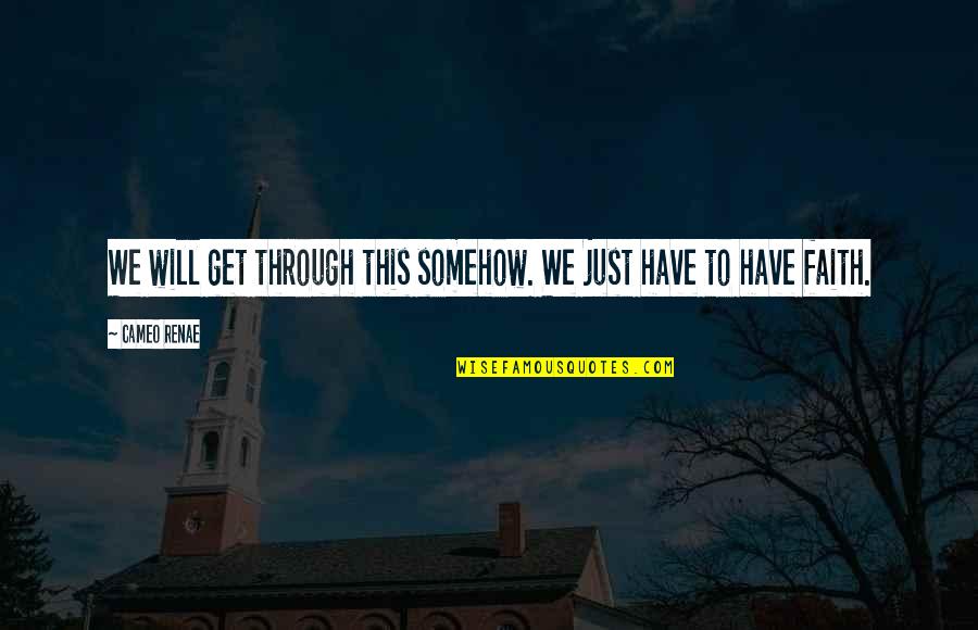 Just Have Faith Quotes By Cameo Renae: We will get through this somehow. We just