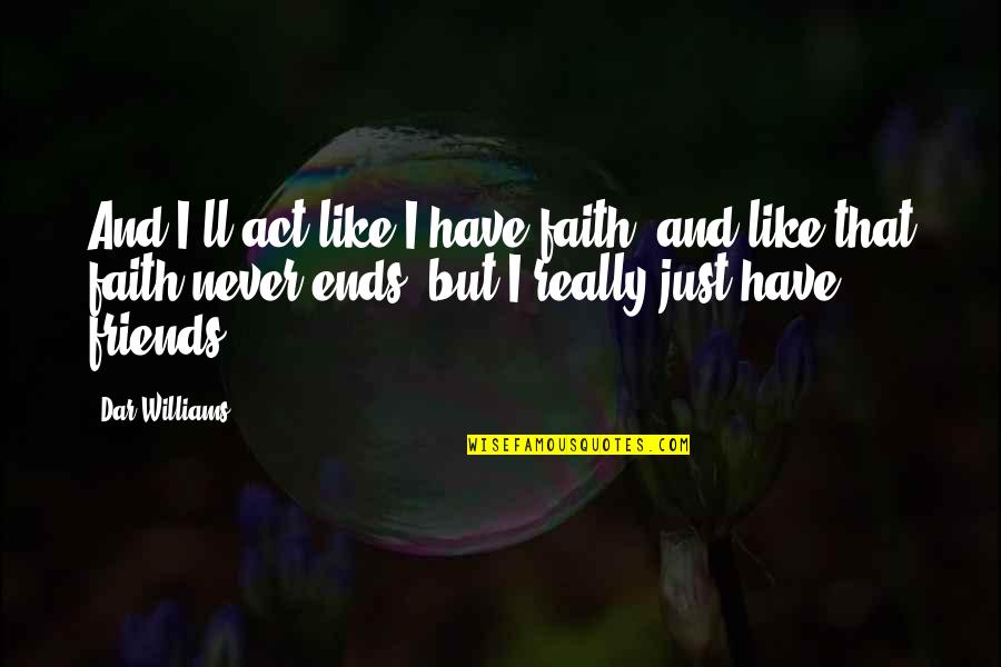 Just Have Faith Quotes By Dar Williams: And I'll act like I have faith, and Just Have Faith Quotes By Dar Williams: And I'll act like I have faith, and