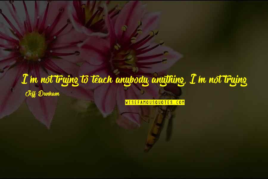 Just Have To Laugh Quotes By Jeff Dunham: I'm not trying to teach anybody anything, I'm