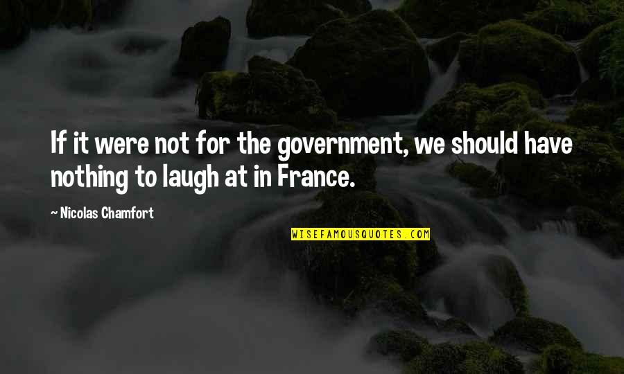 Just Have To Laugh Quotes By Nicolas Chamfort: If it were not for the government, we