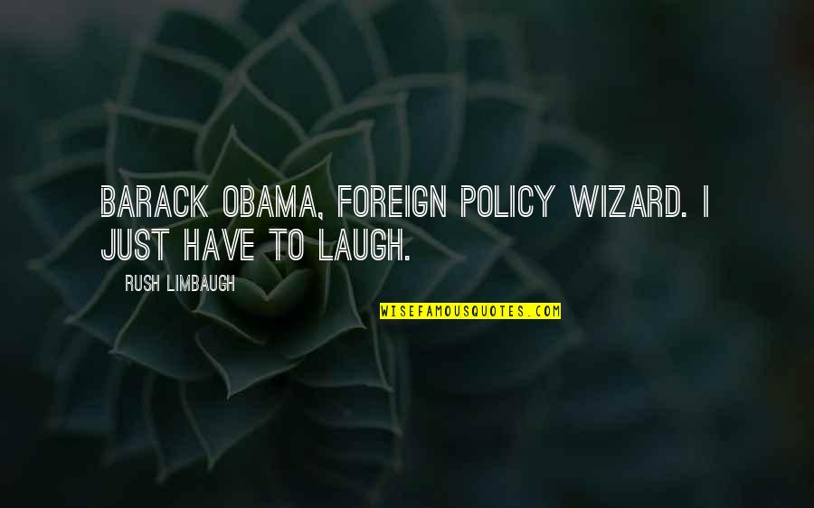 Just Have To Laugh Quotes By Rush Limbaugh: Barack Obama, foreign policy wizard. I just have