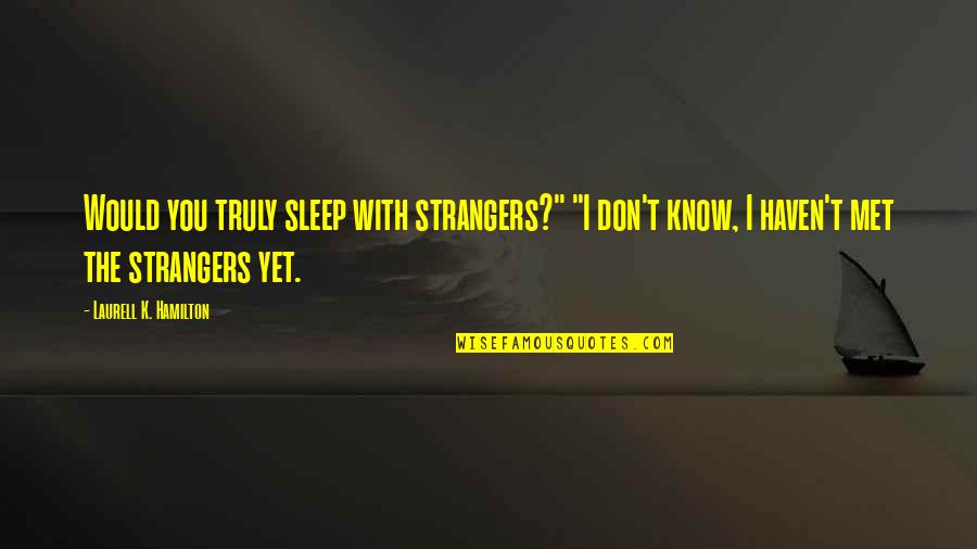 Just Haven't Met You Yet Quotes By Laurell K. Hamilton: Would you truly sleep with strangers?" "I don't