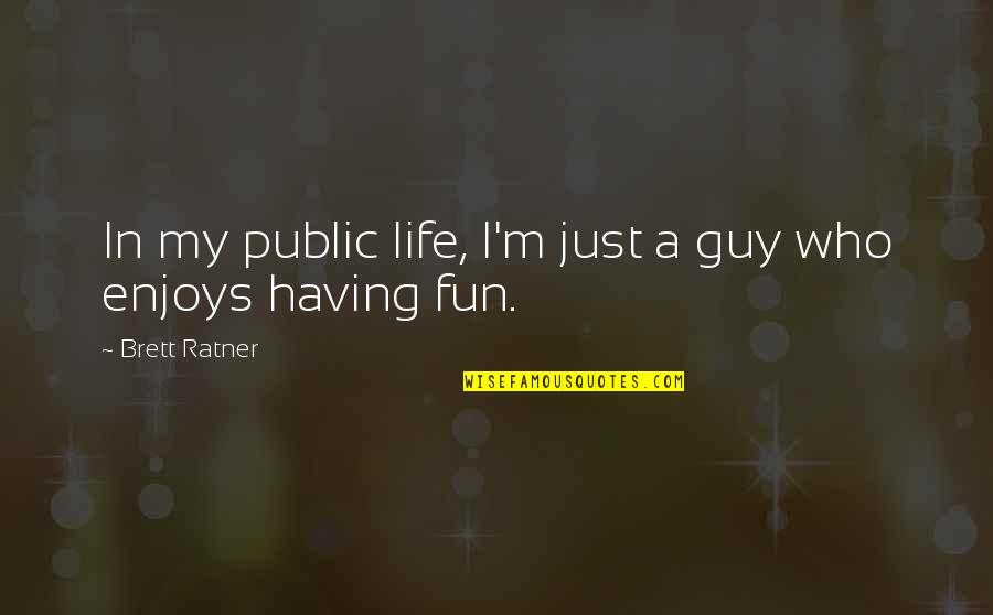 Just Having Fun Quotes By Brett Ratner: In my public life, I'm just a guy